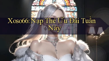 xoso66 nạp thẻ ưu đãi tuần này