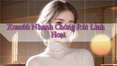 xoso66 nhanh chóng rút linh hoạt
