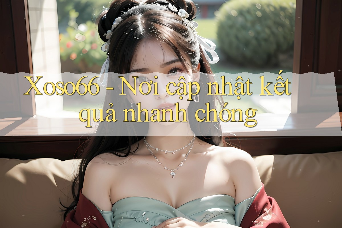 Xoso66 - Nơi cập nhật kết quả nhanh chóng