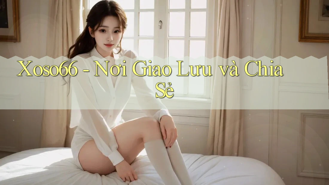 Xoso66 - Nơi Giao Lưu và Chia Sẻ