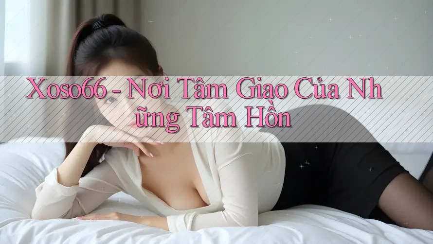 Xoso66 - Nơi Tâm Giao Của Những Tâm Hồn
