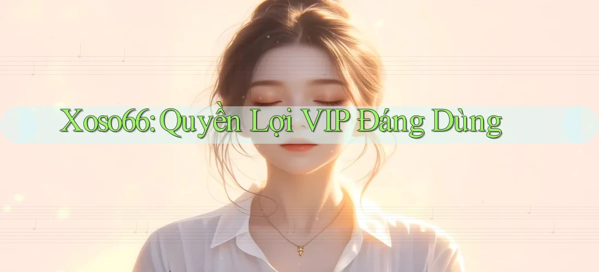 xoso66 quyền lợi vip đáng dùng