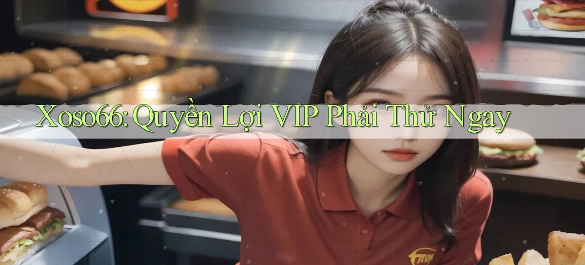 xoso66 quyền lợi vip phải thử ngay