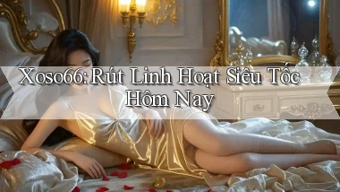 xoso66 rút linh hoạt siêu tốc hôm nay