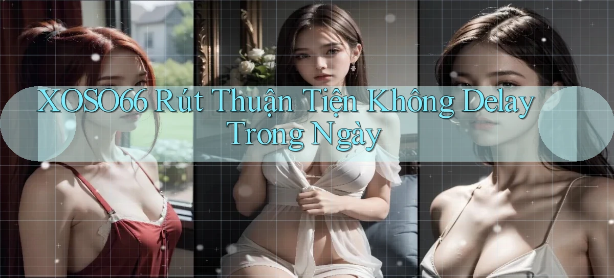 xoso66 rút thuận tiện không delay trong ngày