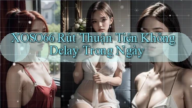 xoso66 rút thuận tiện không delay trong ngày