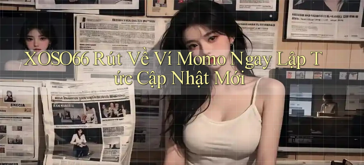 xoso66 rút về ví momo ngay lập tức cập nhật mới