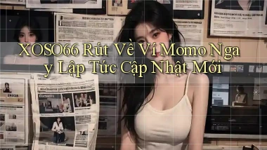 xoso66 rút về ví momo ngay lập tức cập nhật mới