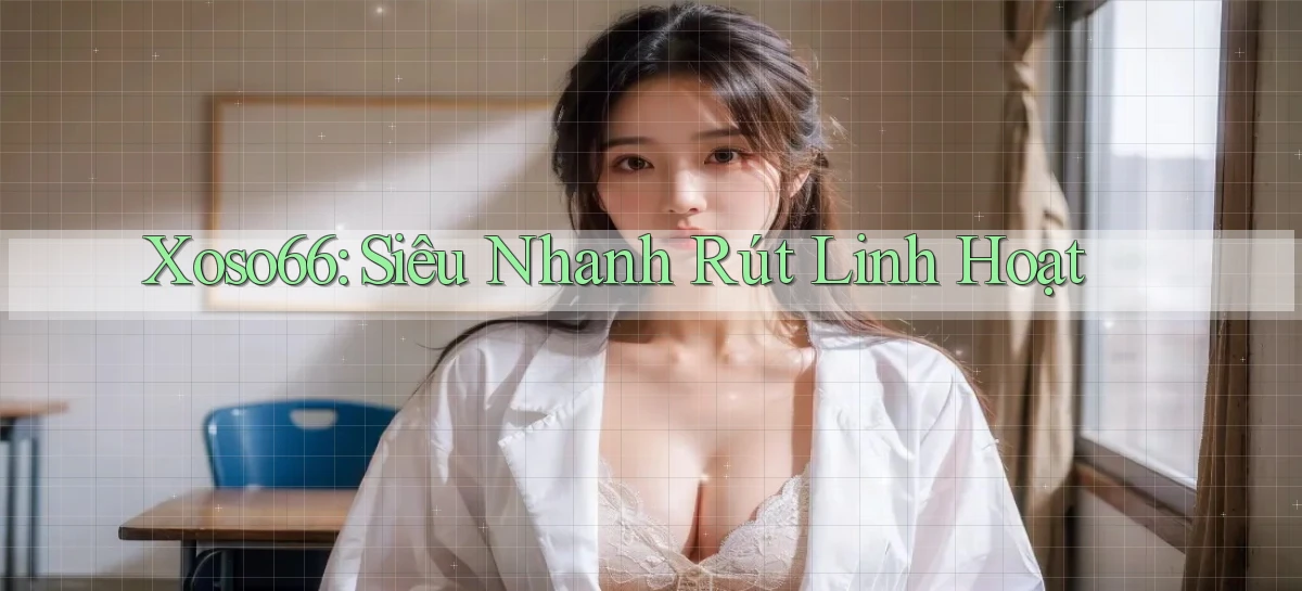 xoso66 siêu nhanh rút linh hoạt