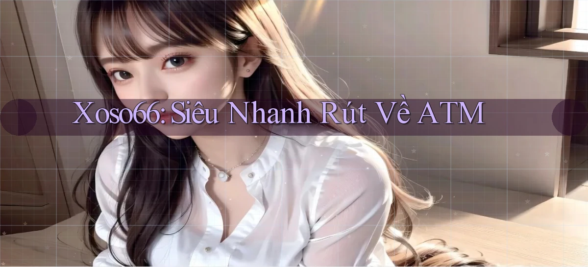 xoso66 siêu nhanh rút về atm