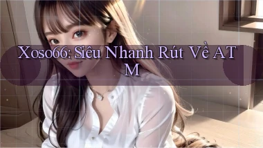 xoso66 siêu nhanh rút về atm