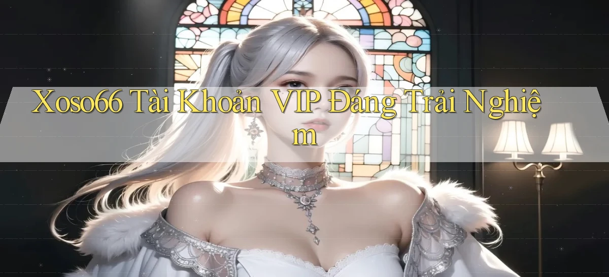 xoso66 tài khoản vip đáng trải nghiệm