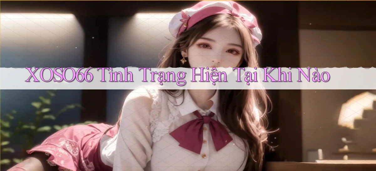 xoso66 tình trạng hiện tại khi nào