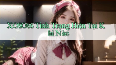 xoso66 tình trạng hiện tại khi nào