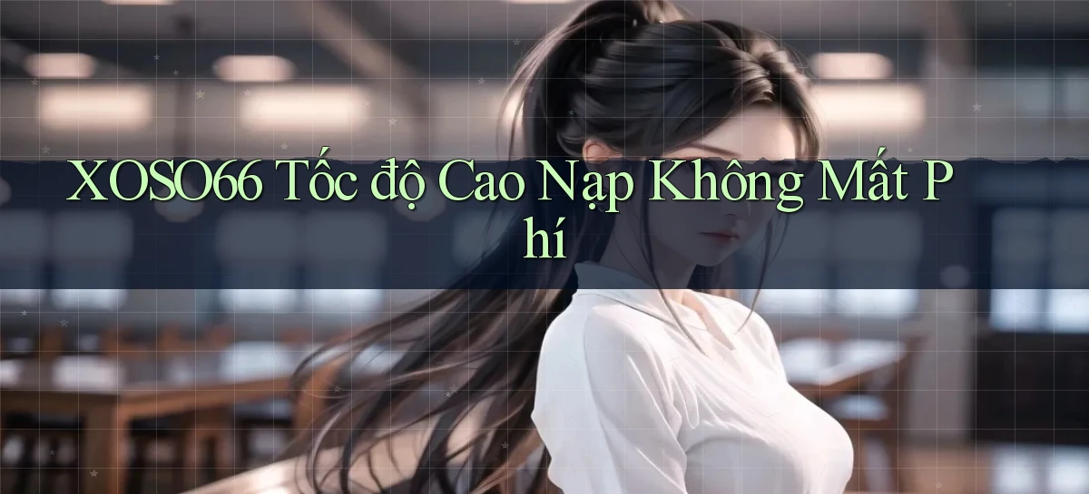 xoso66 tốc độ cao nạp không mất phí