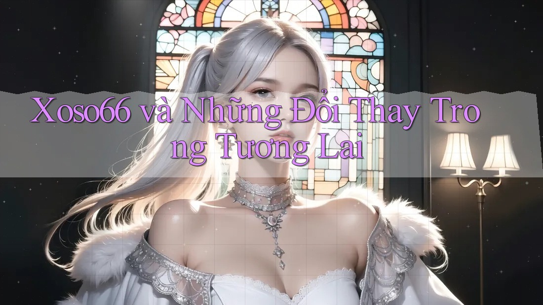 Xoso66 và Những Đổi Thay Trong Tương Lai Xoso66 và Những Đổi Thay Trong Tương Lai