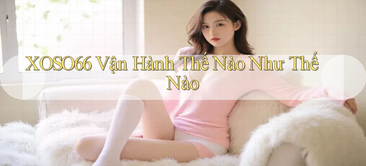 xoso66 vận hành thế nào như thế nào