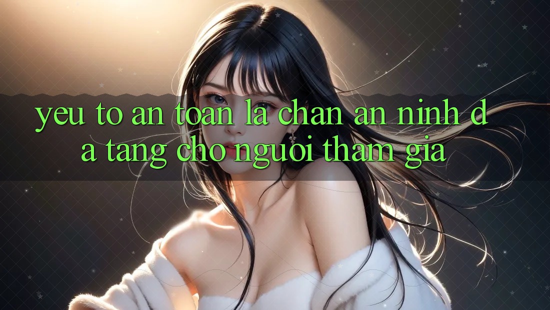 Yếu Tố “An Toàn” - Lá Chắn An ninh Đa Tầng Cho Người tham gia