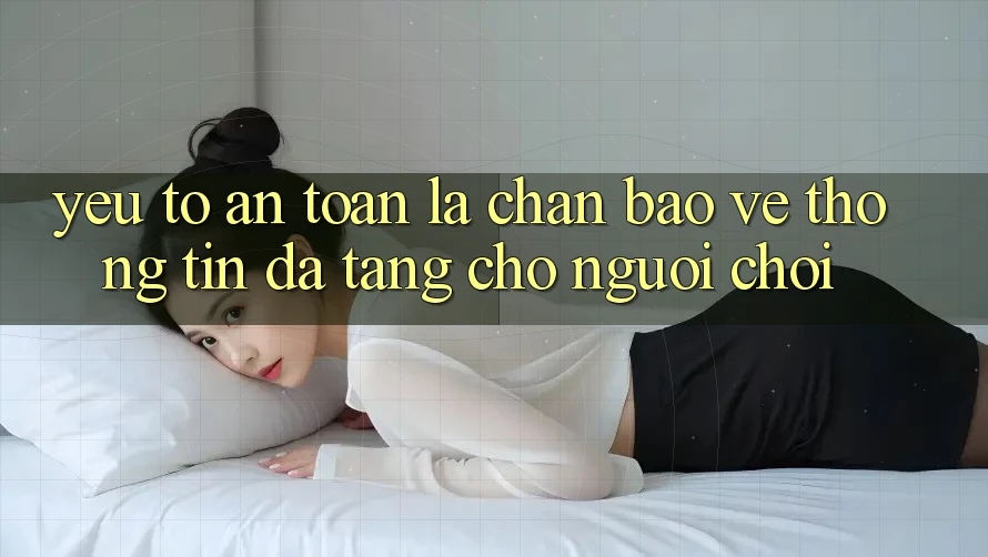 Yếu Tố “An Toàn” - Lá Chắn Bảo vệ thông tin Đa Tầng Cho Người chơi Yếu Tố “An Toàn” - Lá Chắn Bảo vệ thông tin Đa Tầng Cho Người chơi