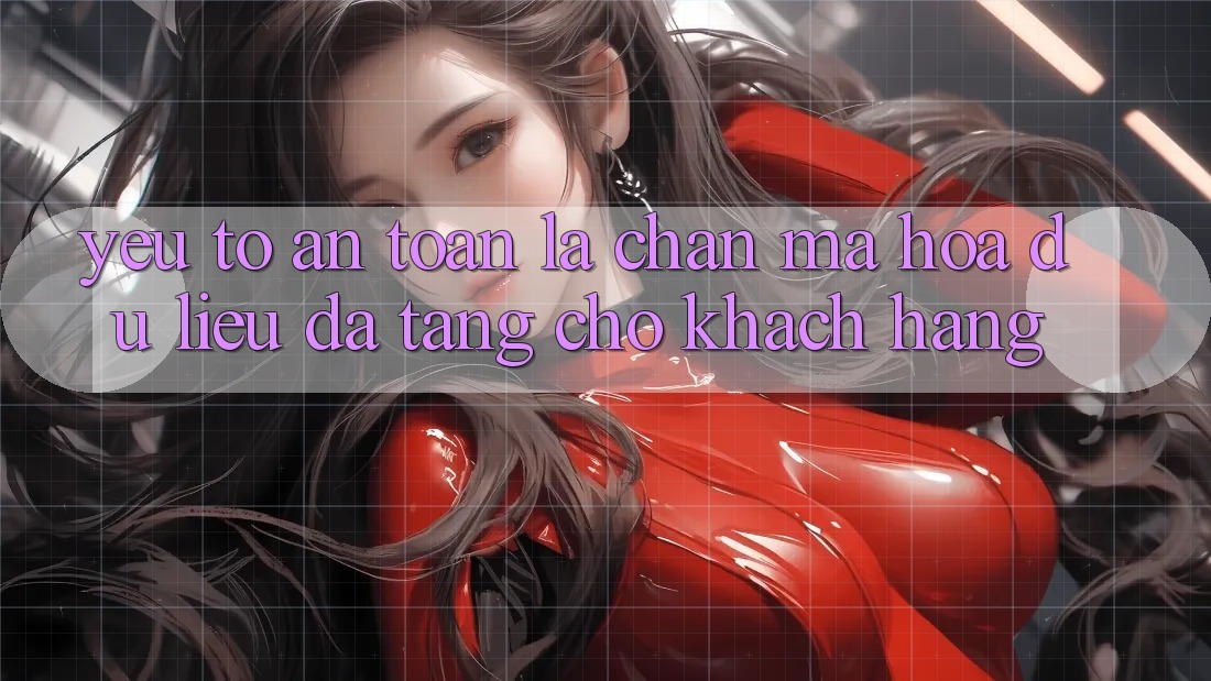 Yếu Tố “An Toàn” - Lá Chắn Mã hóa dữ liệu Đa Tầng Cho Khách hàng Yếu Tố “An Toàn” - Lá Chắn Mã hóa dữ liệu Đa Tầng Cho Khách hàng
