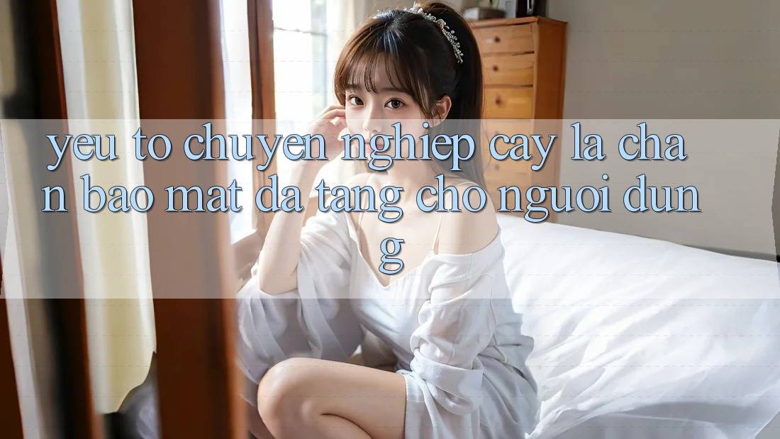 Yếu Tố “Chuyên nghiệp cậy” - Lá Chắn Bảo Mật Đa Tầng Cho Người Dùng