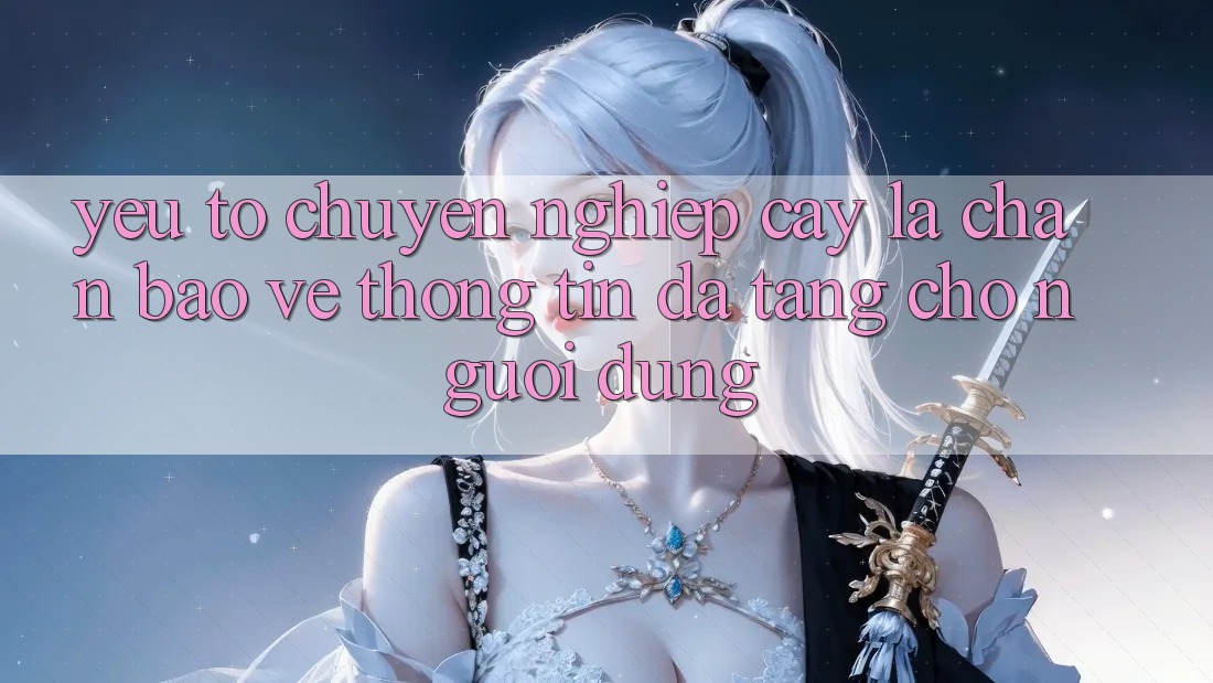 Yếu Tố “Chuyên nghiệp cậy” - Lá Chắn Bảo vệ thông tin Đa Tầng Cho Người Dùng