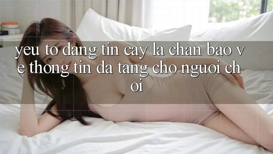Yếu Tố “Đáng tin cậy” - Lá Chắn Bảo vệ thông tin Đa Tầng Cho Người chơi