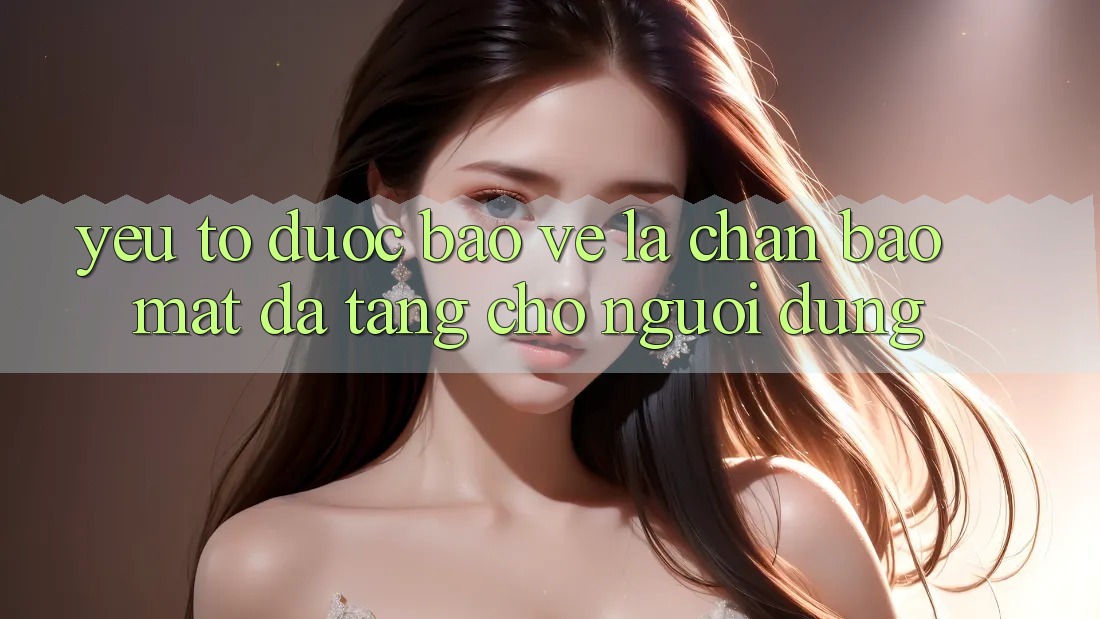Yếu Tố “Được bảo vệ” - Lá Chắn Bảo Mật Đa Tầng Cho Người Dùng Yếu Tố “Được bảo vệ” - Lá Chắn Bảo Mật Đa Tầng Cho Người Dùng