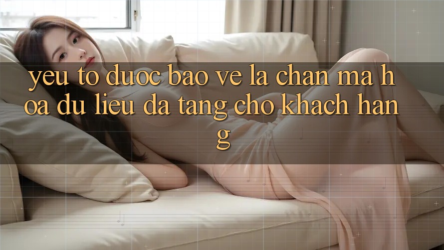 Yếu Tố “Được bảo vệ” - Lá Chắn Mã hóa dữ liệu Đa Tầng Cho Khách hàng
