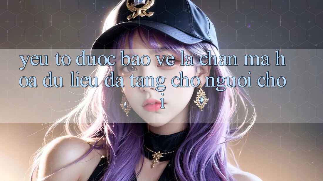 Yếu Tố “Được bảo vệ” - Lá Chắn Mã hóa dữ liệu Đa Tầng Cho Người chơi