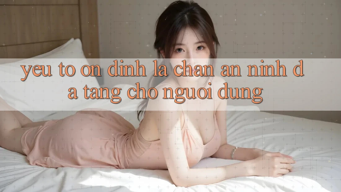 Yếu Tố “Ổn định” - Lá Chắn An ninh Đa Tầng Cho Người Dùng