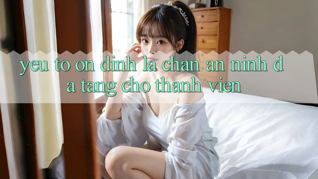 Yếu Tố “Ổn định” - Lá Chắn An ninh Đa Tầng Cho Thành viên Yếu Tố “Ổn định” - Lá Chắn An ninh Đa Tầng Cho Thành viên