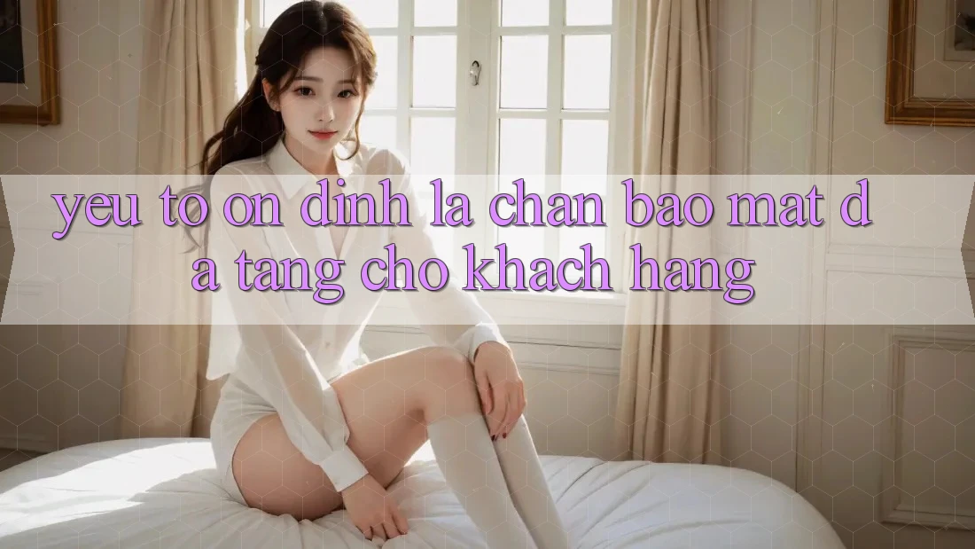 Yếu Tố “Ổn định” - Lá Chắn Bảo Mật Đa Tầng Cho Khách hàng