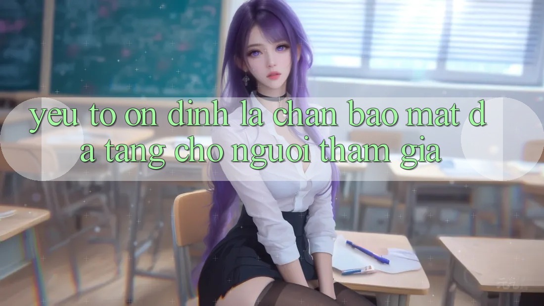 Yếu Tố “Ổn định” - Lá Chắn Bảo Mật Đa Tầng Cho Người tham gia