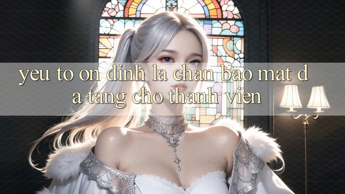 Yếu Tố “Ổn định” - Lá Chắn Bảo Mật Đa Tầng Cho Thành viên