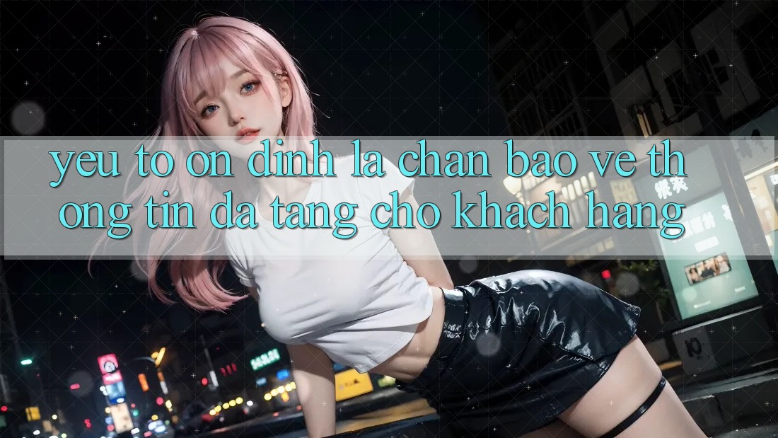 Yếu Tố “Ổn định” - Lá Chắn Bảo vệ thông tin Đa Tầng Cho Khách hàng Yếu Tố “Ổn định” - Lá Chắn Bảo vệ thông tin Đa Tầng Cho Khách hàng