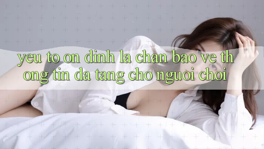 Yếu Tố “Ổn định” - Lá Chắn Bảo vệ thông tin Đa Tầng Cho Người chơi
