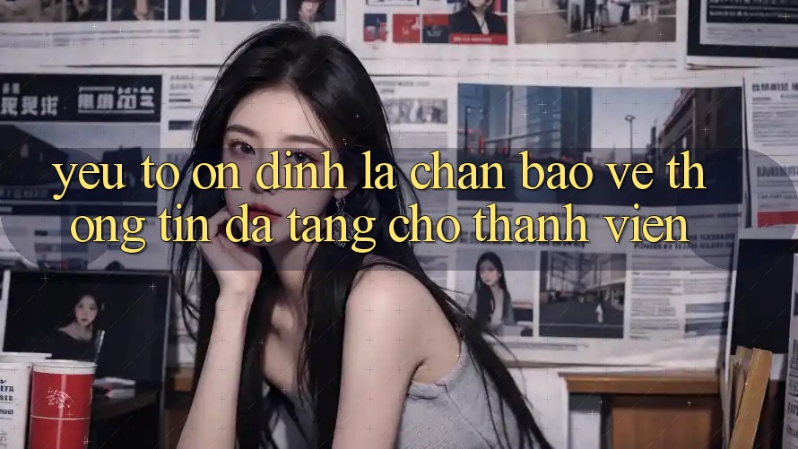 Yếu Tố “Ổn định” - Lá Chắn Bảo vệ thông tin Đa Tầng Cho Thành viên